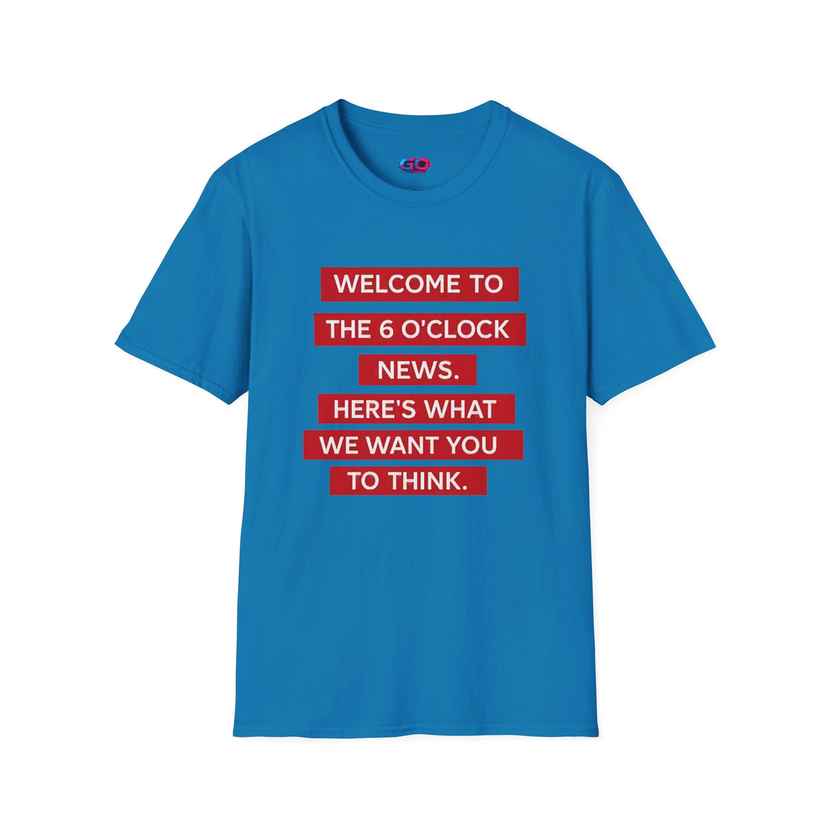 T-Shirt — “Welcome to the 6 O'Clock News. Here's What We Want You to Think.” Graphic Tee