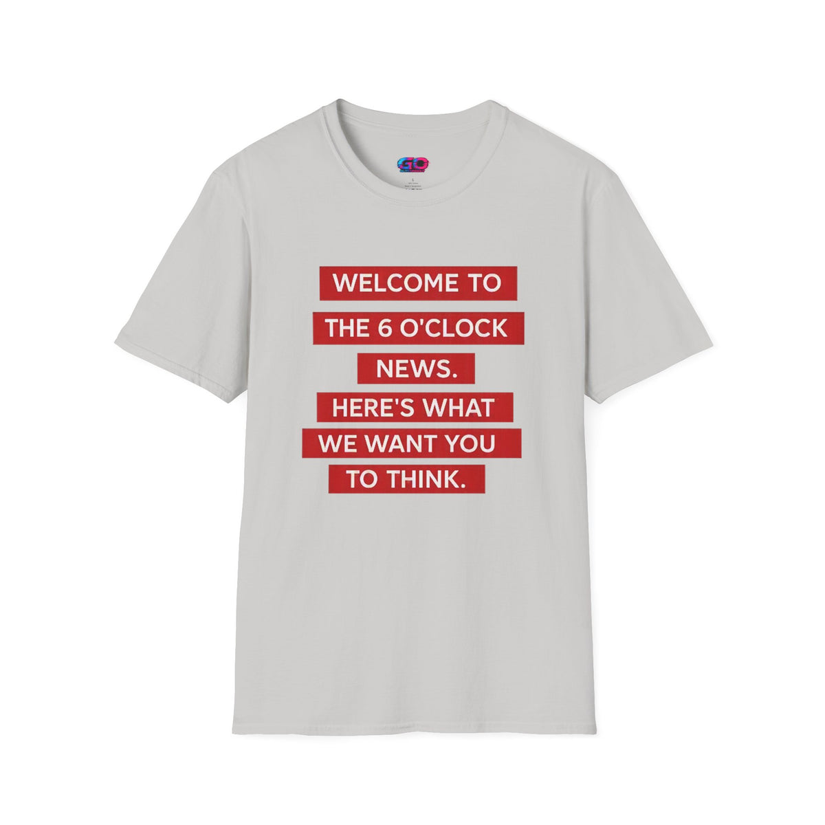 T-Shirt — “Welcome to the 6 O'Clock News. Here's What We Want You to Think.” Graphic Tee