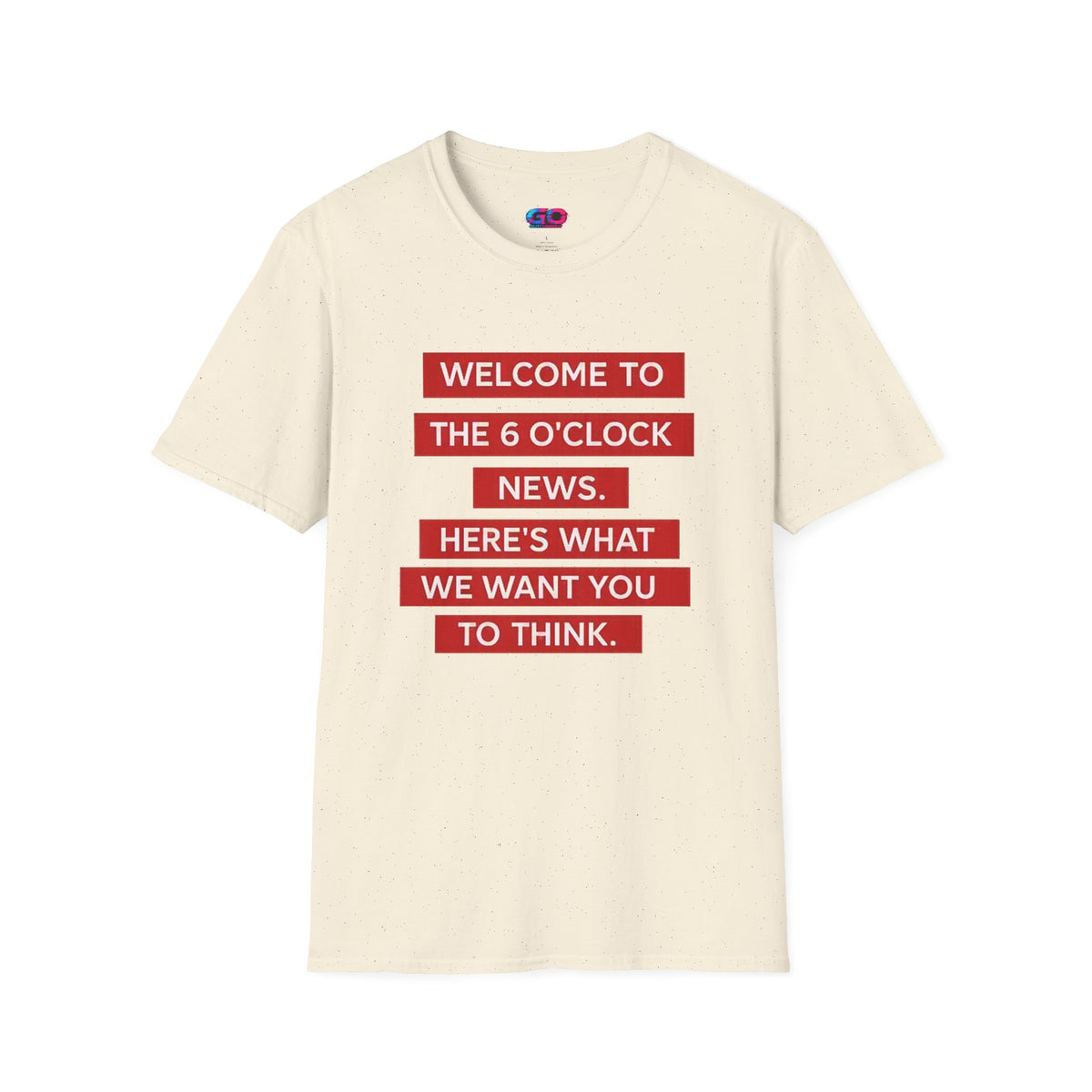 T-Shirt — “Welcome to the 6 O'Clock News. Here's What We Want You to Think.” Graphic Tee