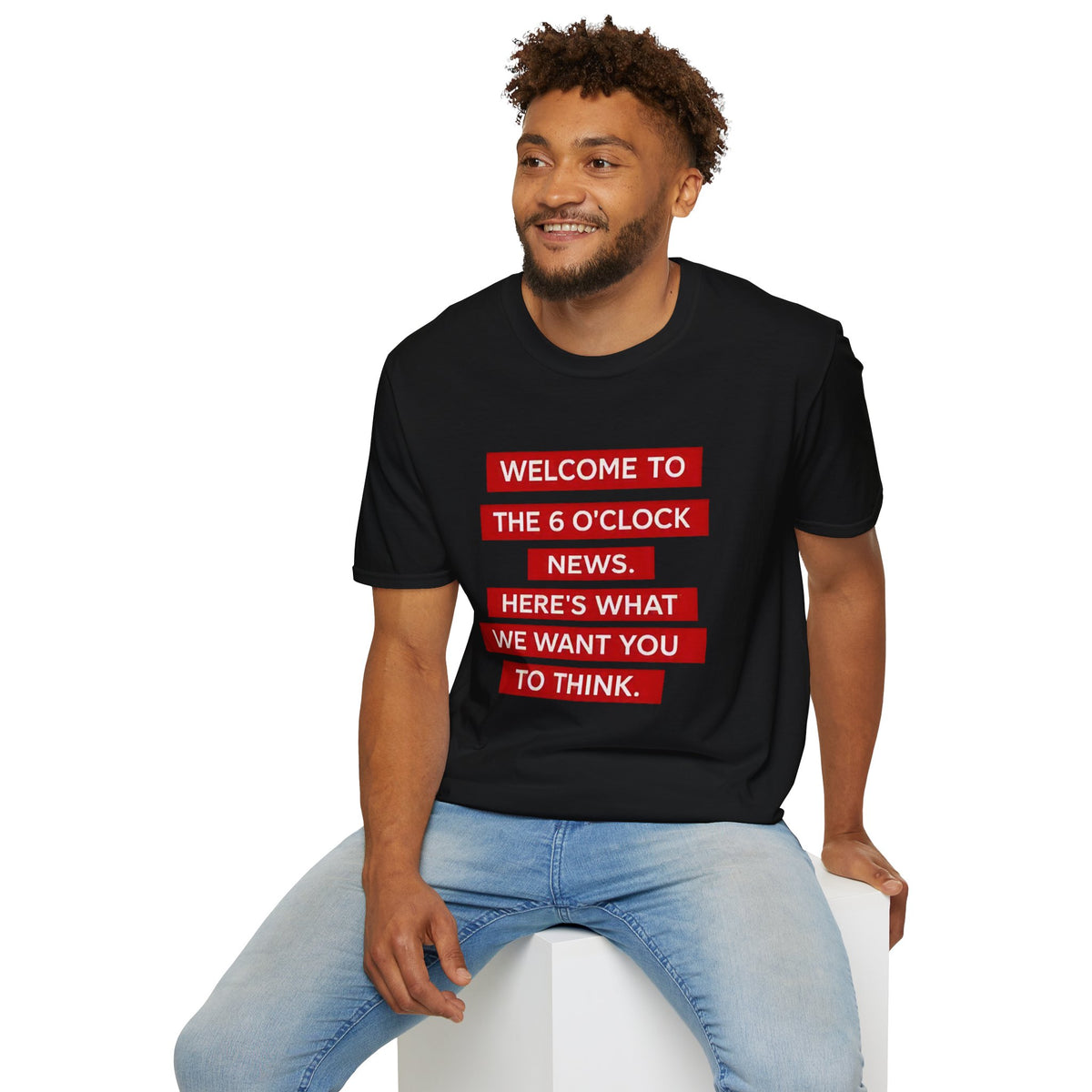 T-Shirt — “Welcome to the 6 O'Clock News. Here's What We Want You to Think.” Graphic Tee