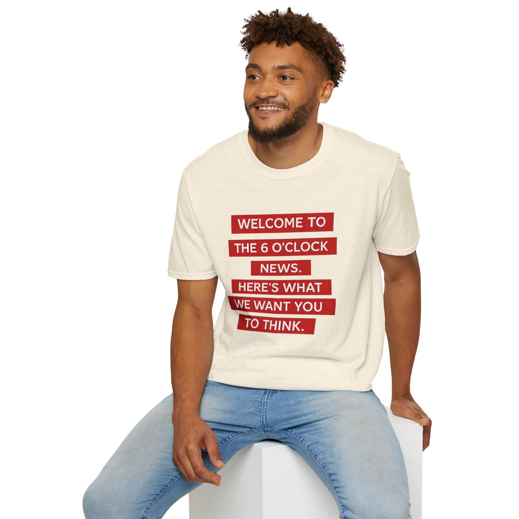 T-Shirt — “Welcome to the 6 O'Clock News. Here's What We Want You to Think.” Graphic Tee