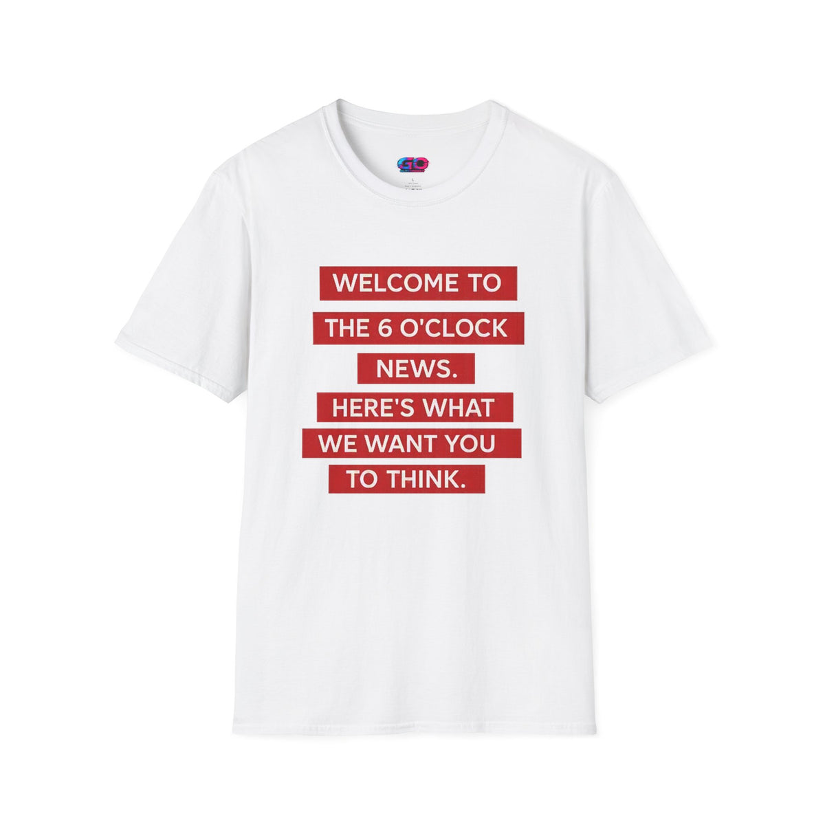 T-Shirt — “Welcome to the 6 O'Clock News. Here's What We Want You to Think.” Graphic Tee