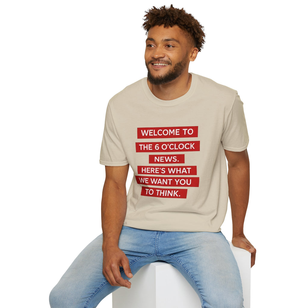 T-Shirt — “Welcome to the 6 O'Clock News. Here's What We Want You to Think.” Graphic Tee