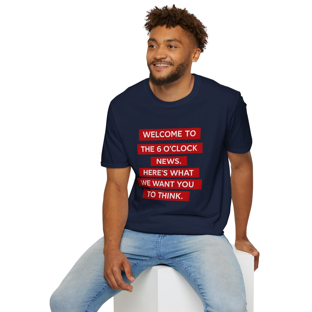 T-Shirt — “Welcome to the 6 O'Clock News. Here's What We Want You to Think.” Graphic Tee