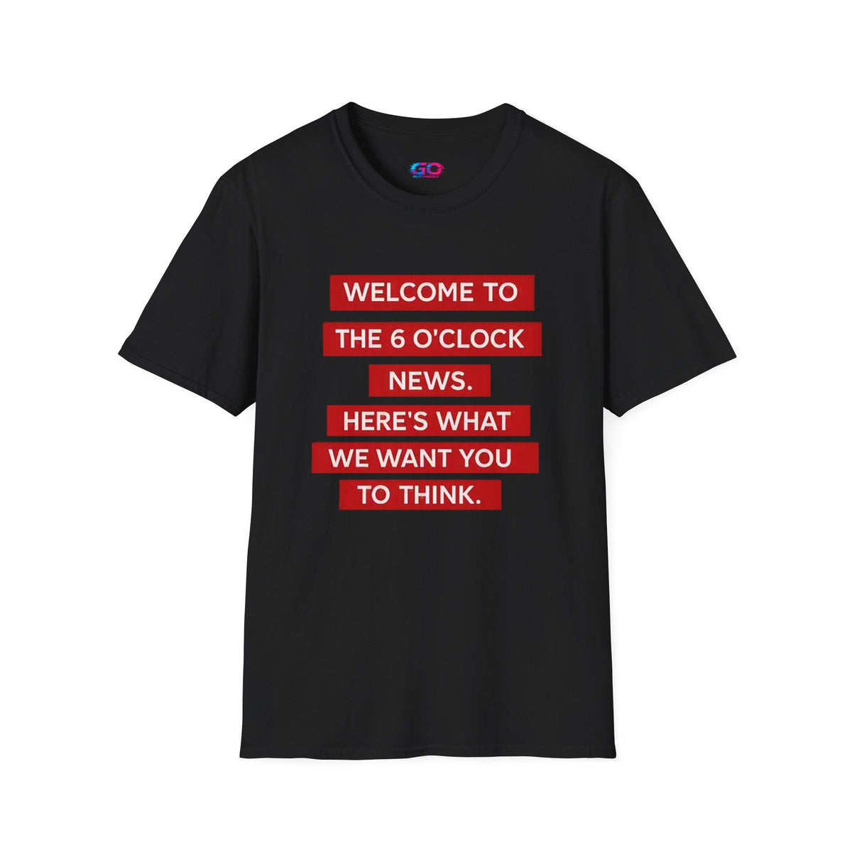 T-Shirt — “Welcome to the 6 O'Clock News. Here's What We Want You to Think.” Graphic Tee