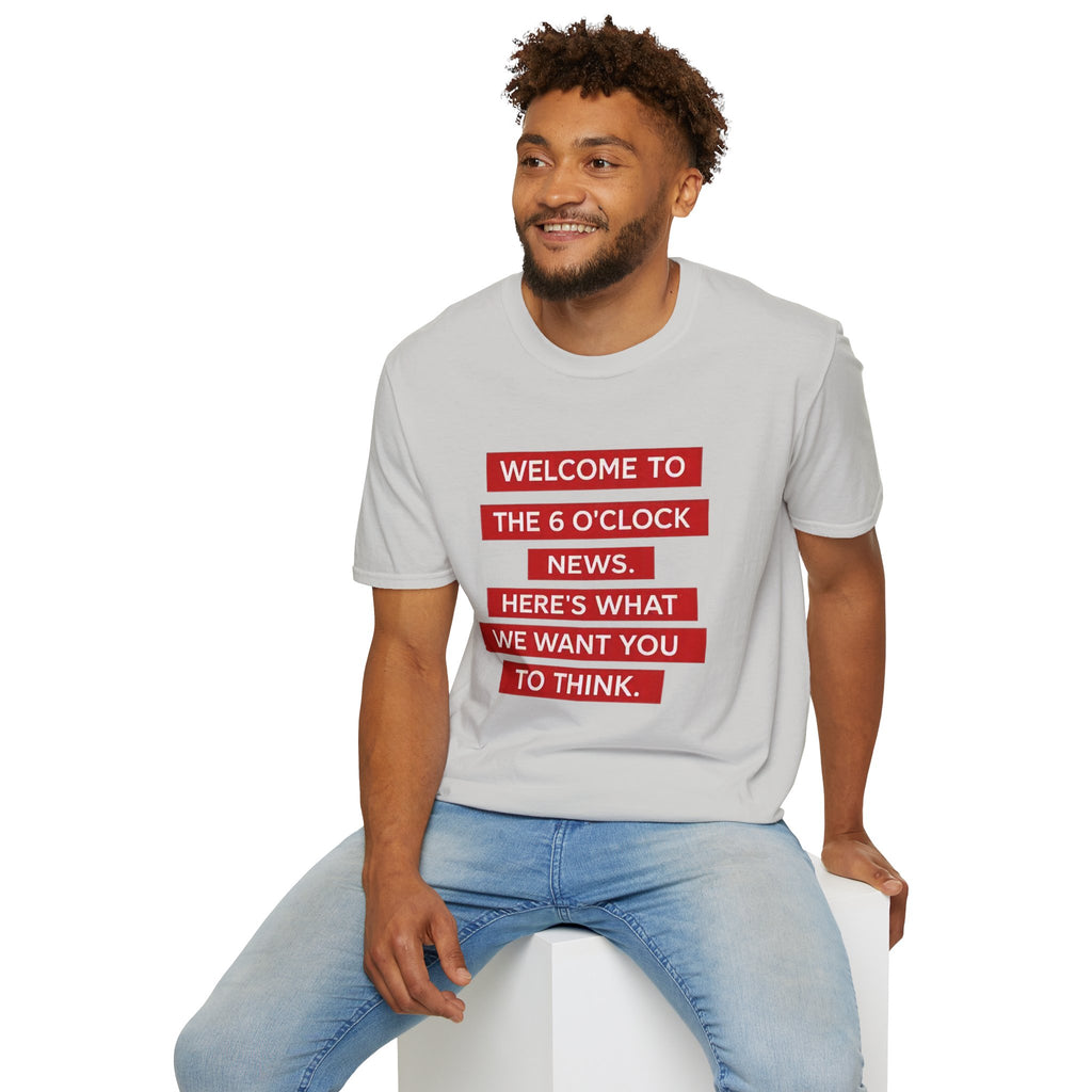 T-Shirt — “Welcome to the 6 O'Clock News. Here's What We Want You to Think.” Graphic Tee