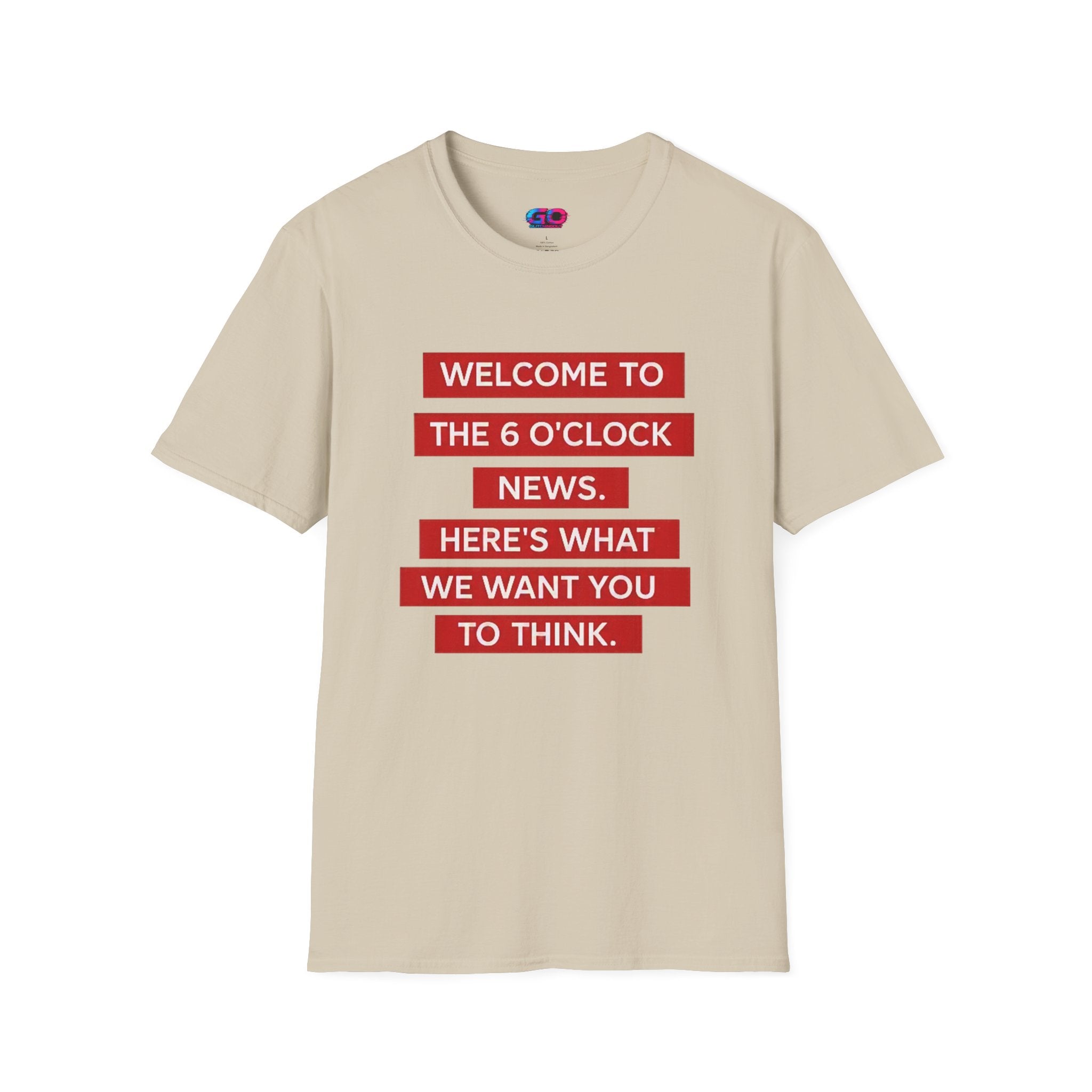 T-Shirt — “Welcome to the 6 O'Clock News. Here's What We Want You to Think.” Graphic Tee