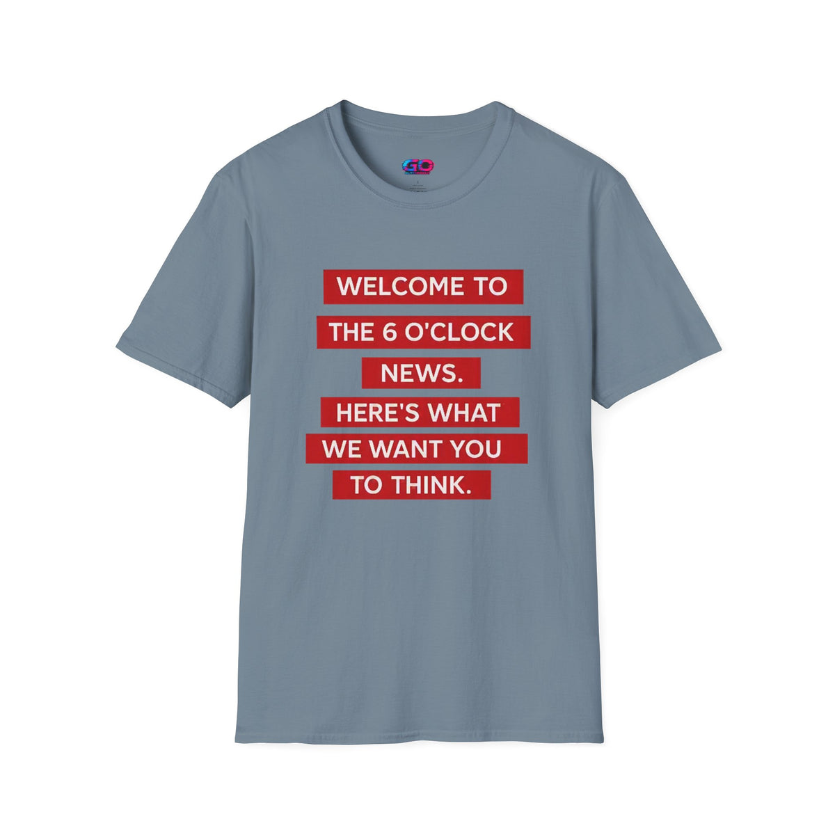 T-Shirt — “Welcome to the 6 O'Clock News. Here's What We Want You to Think.” Graphic Tee