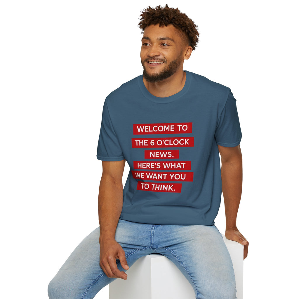 T-Shirt — “Welcome to the 6 O'Clock News. Here's What We Want You to Think.” Graphic Tee