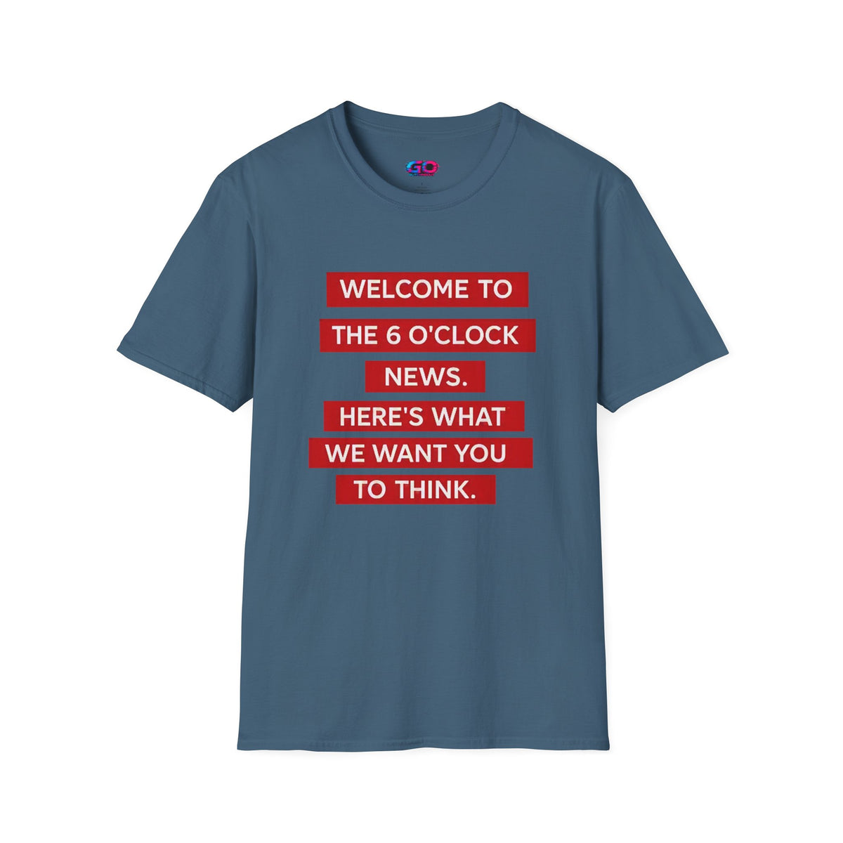 T-Shirt — “Welcome to the 6 O'Clock News. Here's What We Want You to Think.” Graphic Tee