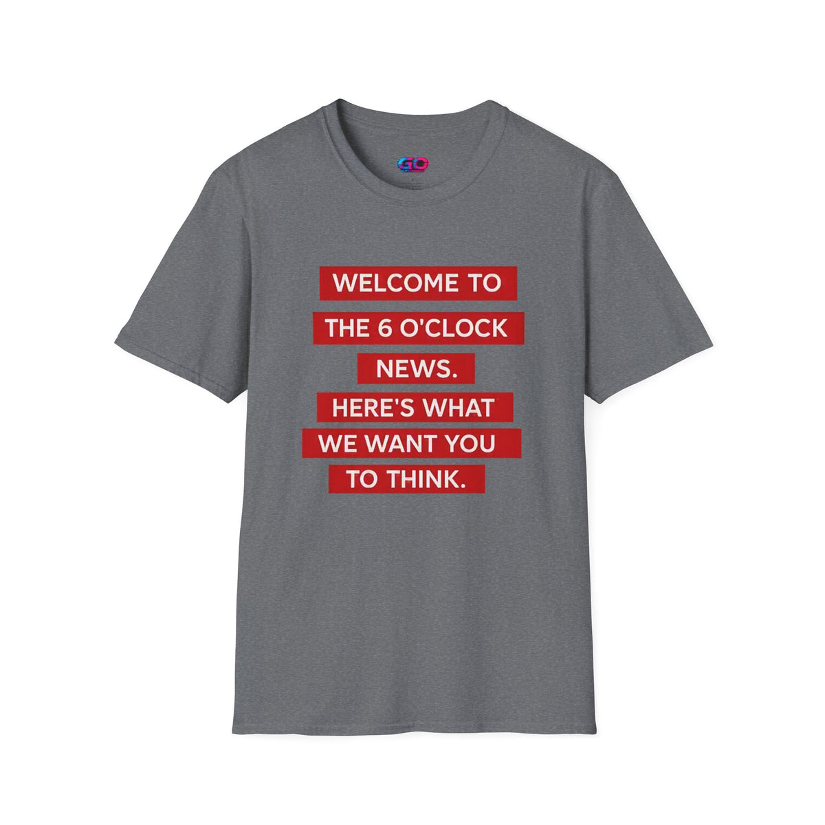 T-Shirt — “Welcome to the 6 O'Clock News. Here's What We Want You to Think.” Graphic Tee