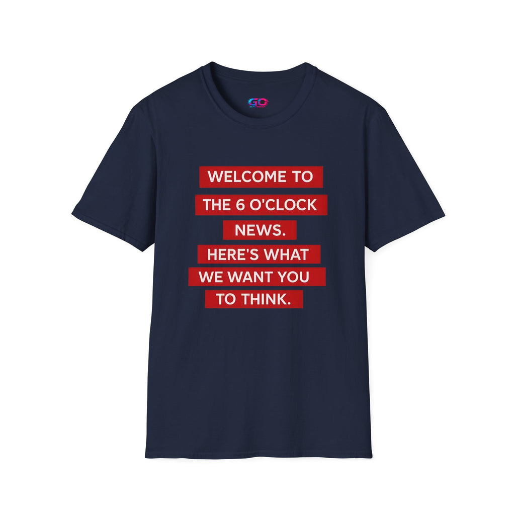 T-Shirt — “Welcome to the 6 O'Clock News. Here's What We Want You to Think.” Graphic Tee