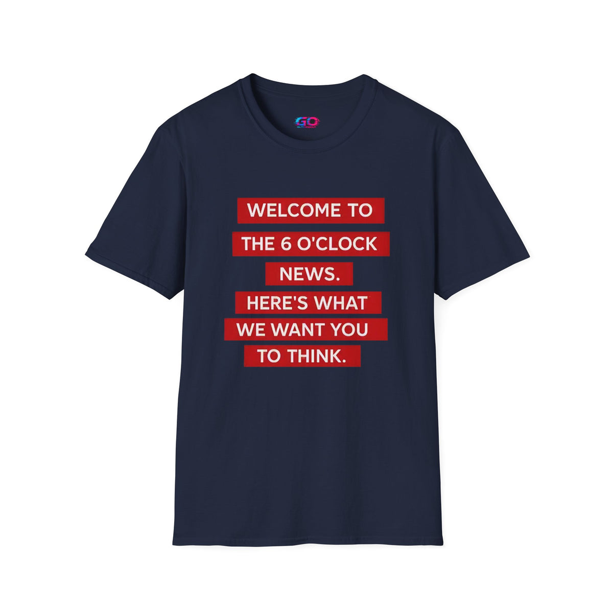 T-Shirt — “Welcome to the 6 O'Clock News. Here's What We Want You to Think.” Graphic Tee