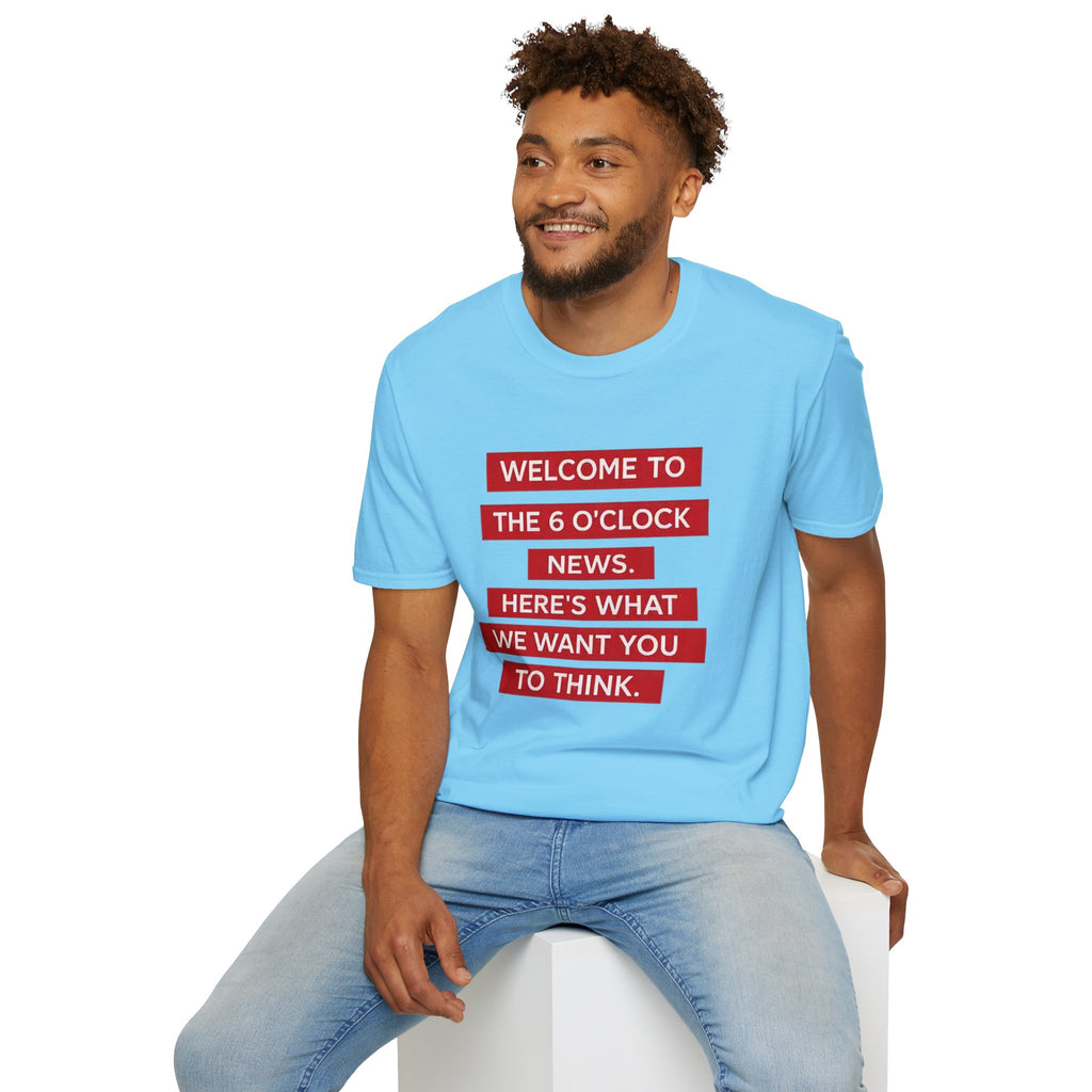 T-Shirt — “Welcome to the 6 O'Clock News. Here's What We Want You to Think.” Graphic Tee